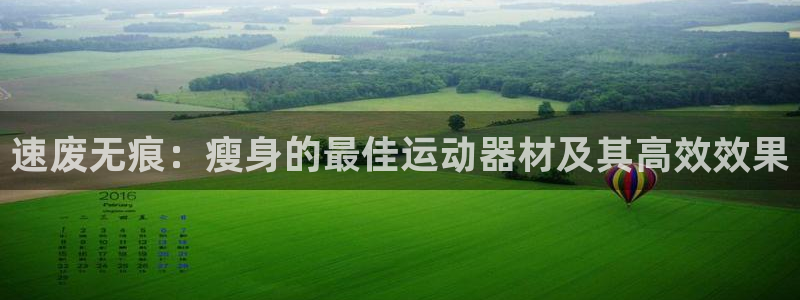 意昂体育4招商电话是多少号码:速废无痕:瘦身的最佳运动器材及