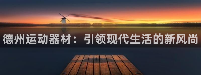 意昂集团官网:德州运动器材:引领现代生活的新风尚