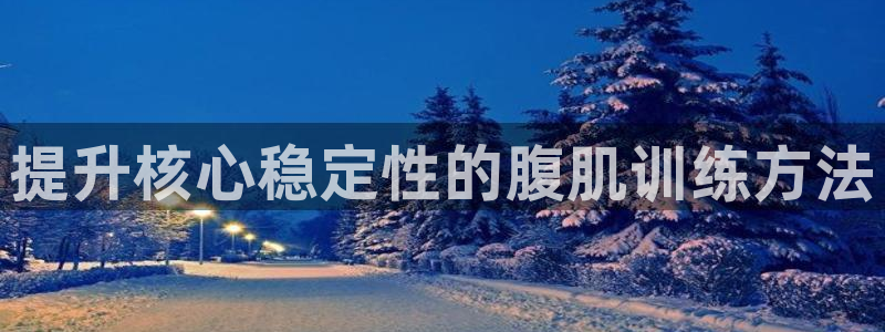 意昂体育4平台是正规平台吗:提升核心稳定性的腹肌训练方法