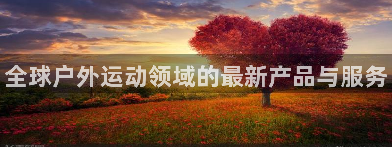 意昂体育4平台是正规平台吗知乎:全球户外运动领域的最新产品与