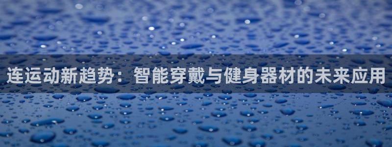 意昂体育4:连运动新趋势:智能穿戴与健身器材的未来应用